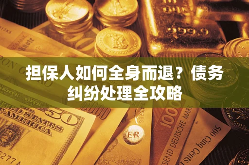 济南担保人如何全身而退？债务纠纷处理全攻略