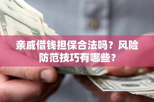 济南亲戚借钱担保合法吗？风险防范技巧有哪些？