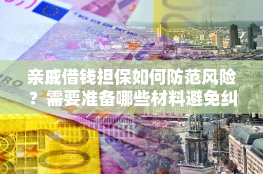 济南亲戚借钱担保如何防范风险？需要准备哪些材料避免纠纷？