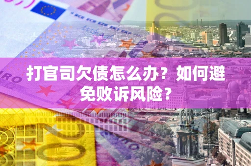 济南打官司欠债怎么办？如何避免败诉风险？