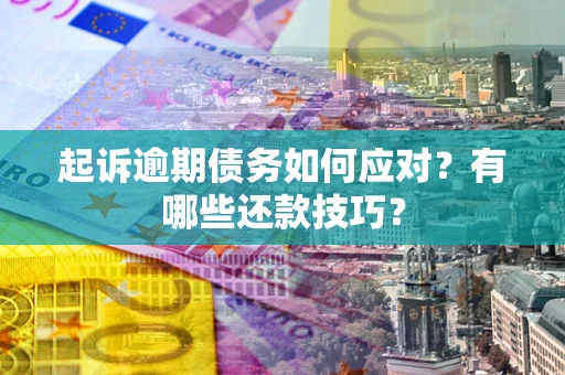 济南起诉逾期债务如何应对？有哪些还款技巧？