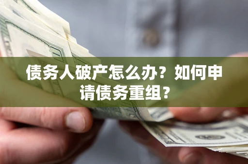 济南债务人破产怎么办？如何申请债务重组？