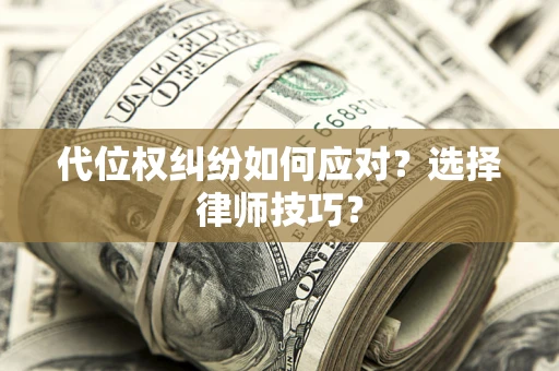 济南代位权纠纷如何应对？选择律师技巧？
