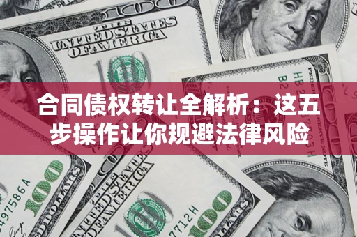 济南合同债权转让全解析：这五步操作让你规避法律风险