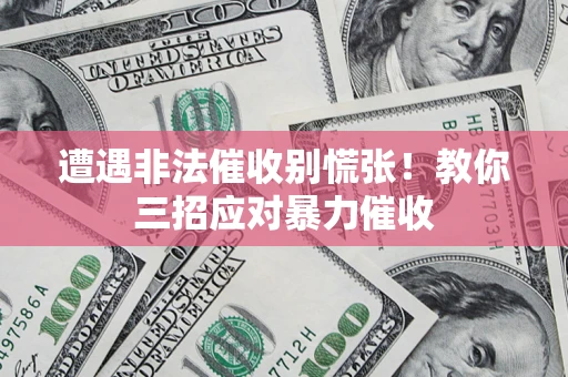 济南遭遇非法催收别慌张！教你三招应对暴力催收