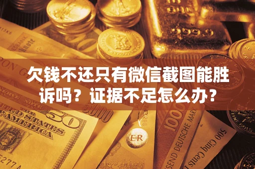 济南欠钱不还只有微信截图能胜诉吗？证据不足怎么办？