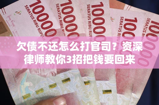 济南欠债不还怎么打官司？资深律师教你3招把钱要回来