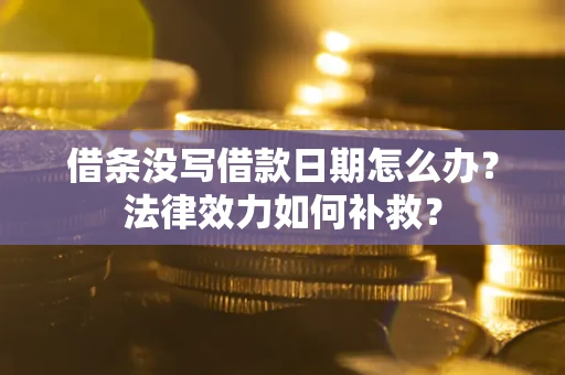 济南借条没写借款日期怎么办？法律效力如何补救？