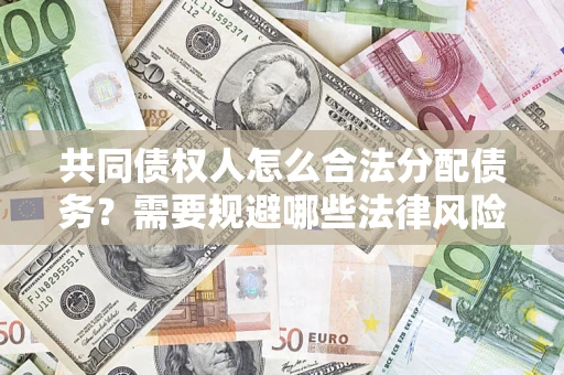 济南共同债权人怎么合法分配债务？需要规避哪些法律风险？