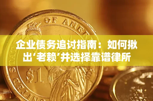 济南企业债务追讨指南：如何揪出‘老赖’并选择靠谱律所