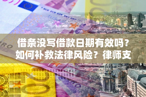 济南借条没写借款日期有效吗？如何补救法律风险？律师支招