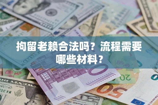 济南拘留老赖合法吗？流程需要哪些材料？