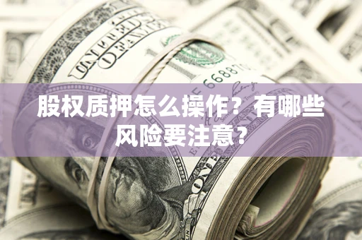 济南股权质押怎么操作？有哪些风险要注意？