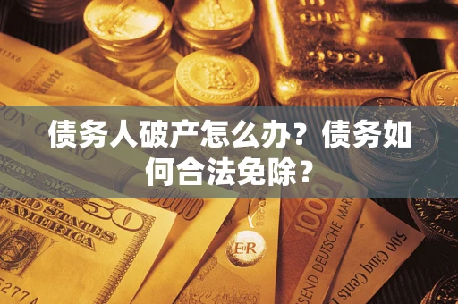 济南债务人破产怎么办？债务如何合法免除？