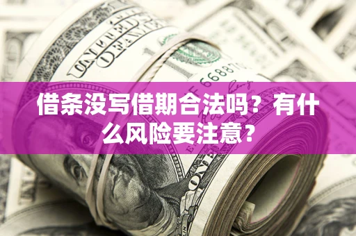 济南借条没写借期合法吗？有什么风险要注意？