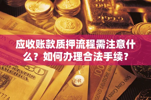 济南应收账款质押流程需注意什么？如何办理合法手续？