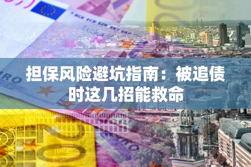 济南担保风险避坑指南：被追债时这几招能救命