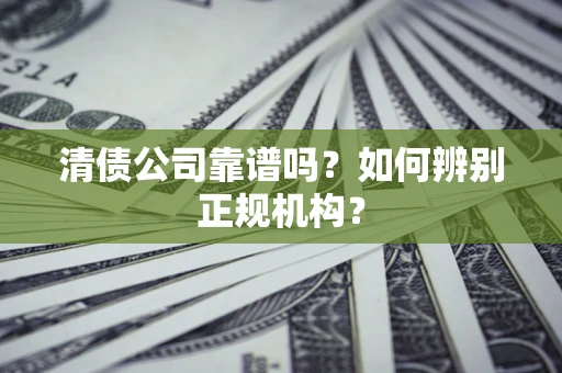 济南清债公司靠谱吗？如何辨别正规机构？