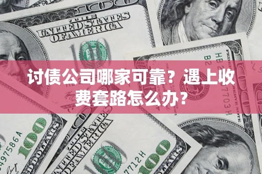 济南讨债公司哪家可靠？遇上收费套路怎么办？