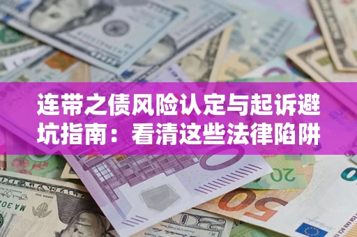 济南连带之债风险认定与起诉避坑指南：看清这些法律陷阱，避免无辜背债
