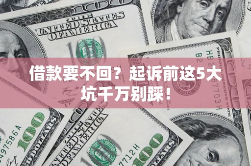 济南借款要不回？起诉前这5大坑千万别踩！