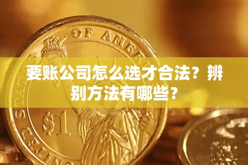 济南要账公司怎么选才合法？辨别方法有哪些？