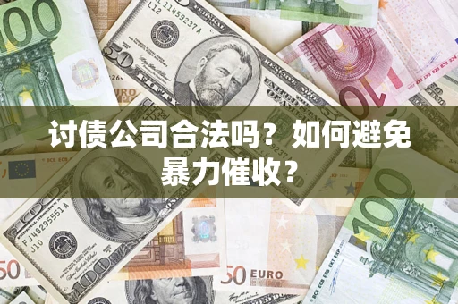 济南讨债公司合法吗？如何避免暴力催收？