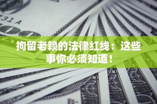 济南拘留老赖的法律红线：这些事你必须知道！