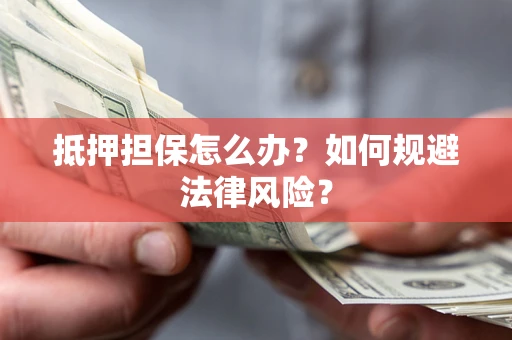 济南抵押担保怎么办？如何规避法律风险？