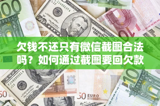济南欠钱不还只有微信截图合法吗？如何通过截图要回欠款？