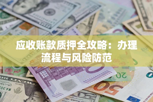 济南应收账款质押全攻略：办理流程与风险防范