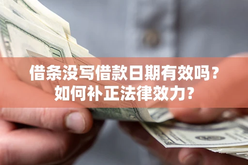 济南借条没写借款日期有效吗？如何补正法律效力？