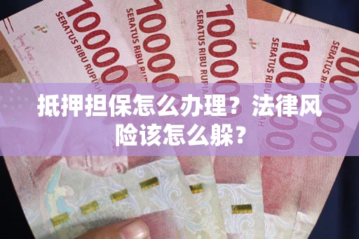 济南抵押担保怎么办理？法律风险该怎么躲？