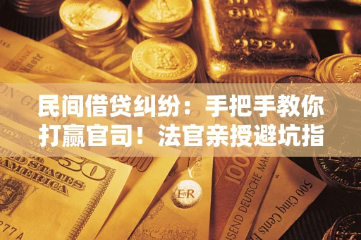 济南民间借贷纠纷：手把手教你打赢官司！法官亲授避坑指南