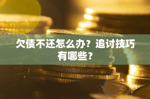 济南欠债不还怎么办？追讨技巧有哪些？
