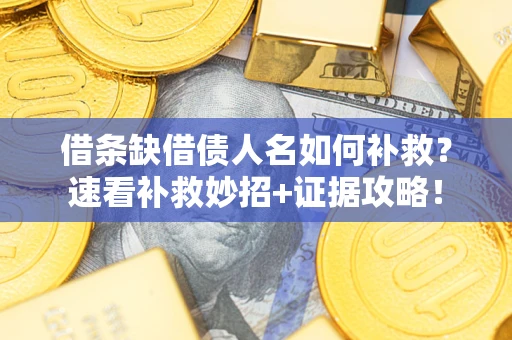 济南借条缺借债人名如何补救？速看补救妙招+证据攻略！