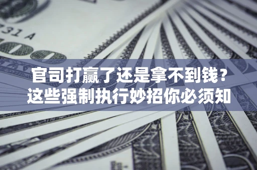 济南官司打赢了还是拿不到钱？这些强制执行妙招你必须知道