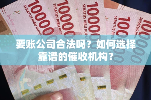 济南要账公司合法吗？如何选择靠谱的催收机构？