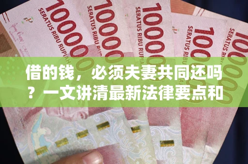 济南借的钱，必须夫妻共同还吗？一文讲清最新法律要点和避坑指南
