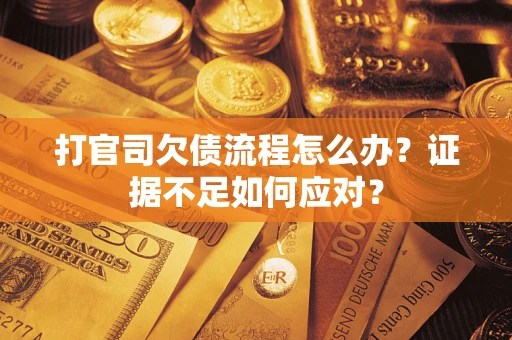 济南打官司欠债流程怎么办？证据不足如何应对？