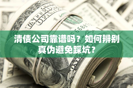 济南清债公司靠谱吗？如何辨别真伪避免踩坑？
