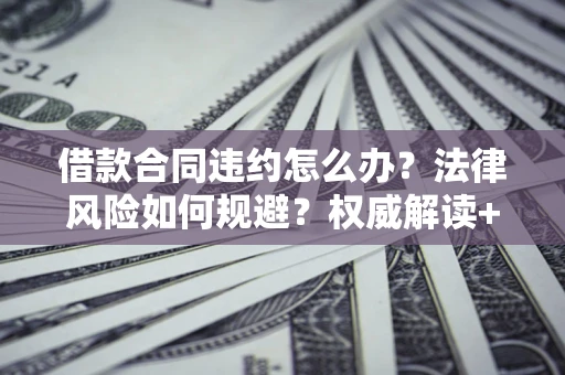 济南借款合同违约怎么办?法律风险如何规避?权威解读+实用指南 济南借款合同违约怎么办?法律风险如何规避?权威解读+实用指南