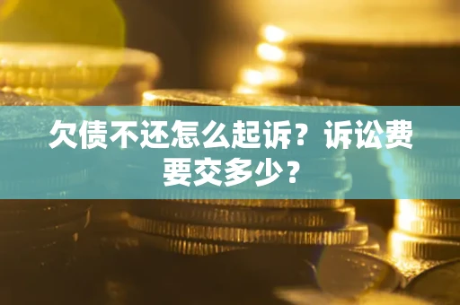 济南欠债不还怎么起诉？诉讼费要交多少？