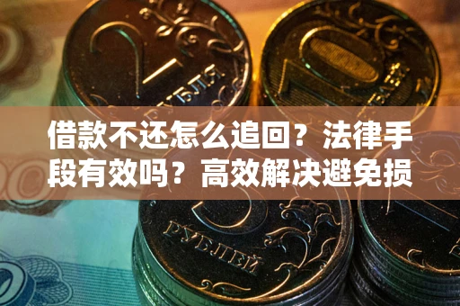 济南借款不还怎么追回？法律手段有效吗？高效解决避免损失