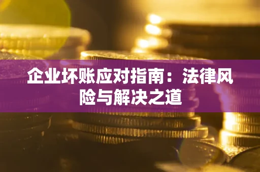 济南企业坏账应对指南：法律风险与解决之道