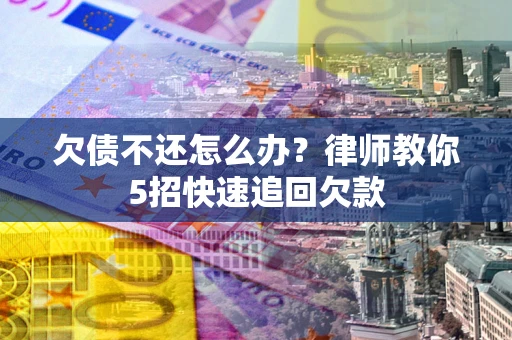 济南欠债不还怎么办？律师教你5招快速追回欠款