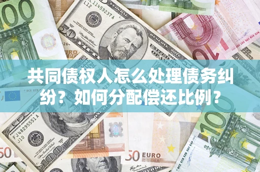 济南共同债权人怎么处理债务纠纷？如何分配偿还比例？