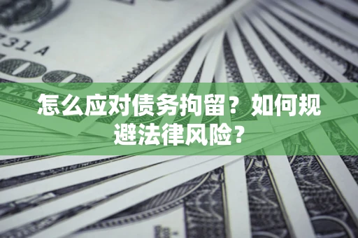 济南怎么应对债务拘留？如何规避法律风险？