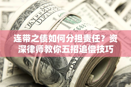 济南连带之债如何分担责任？资深律师教你五招追偿技巧