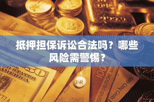 济南抵押担保诉讼合法吗？哪些风险需警惕？